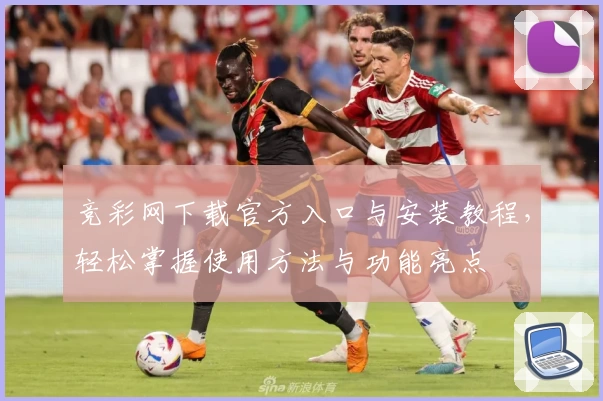 竞彩网下载官方入口与安装教程，轻松掌握使用方法与功能亮点