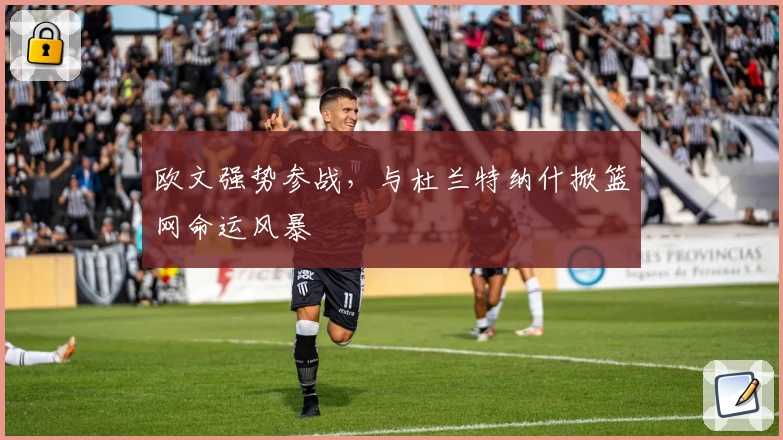 欧文强势参战,与杜兰特纳什掀篮网命运风暴