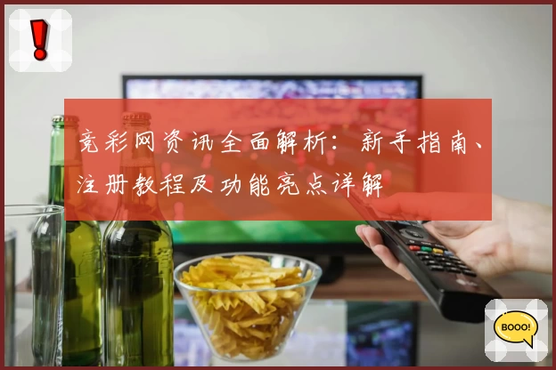 竞彩网资讯全面解析:新手指南、注册教程及功能亮点详解