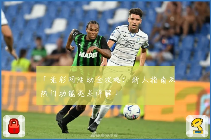「竞彩网活动全攻略：新人指南及热门功能亮点详解」